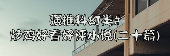 強推科幻類#炒雞好看好評小說(二十篇)